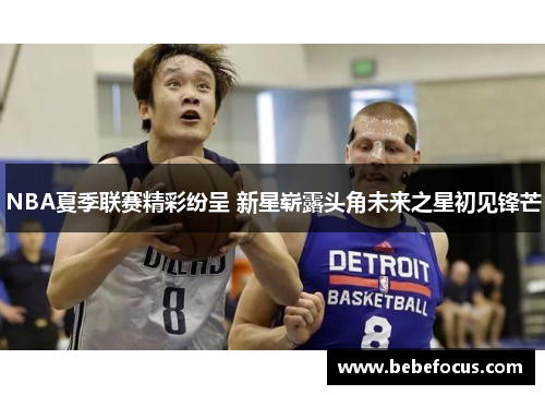 NBA夏季联赛精彩纷呈 新星崭露头角未来之星初见锋芒