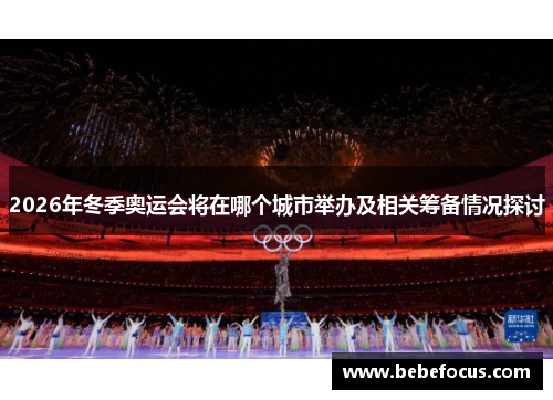 2026年冬季奥运会将在哪个城市举办及相关筹备情况探讨 2026年冬季奥运会将在哪个城市举办及相关筹备情况探讨